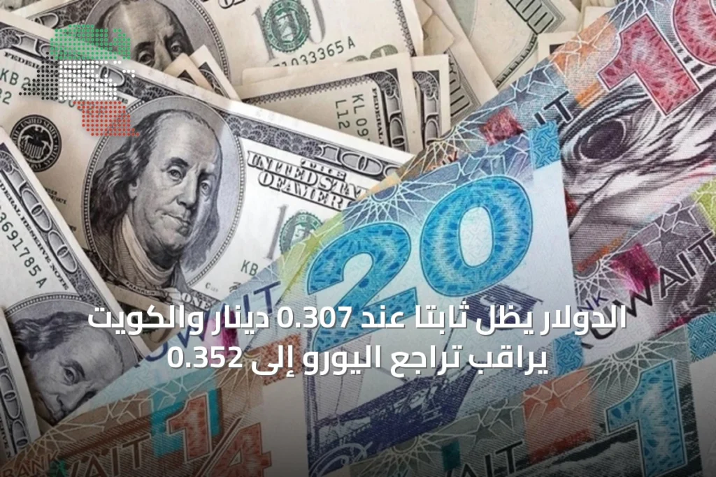 الدولار يظل ثابتاً عند 0.307 دينار والكويت يراقب تراجع اليورو إلى 0.352 5 الدولار يظل ثابتاً عند 0.307 دينار والكويت يراقب تراجع اليورو إلى 0.352