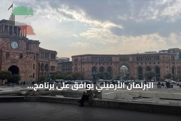 البرلمان الأرميني يوافق على برنامج الحكومة لتعزيز السلام مع أذربيجان وتطبيع العلاقات مع تركيا