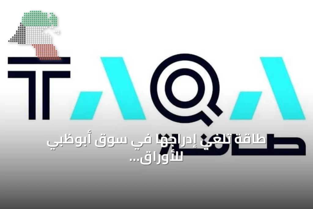 طاقة تُلغي إدراجها في سوق أبوظبي للأوراق المالية بعد الاستحواذ الكامل