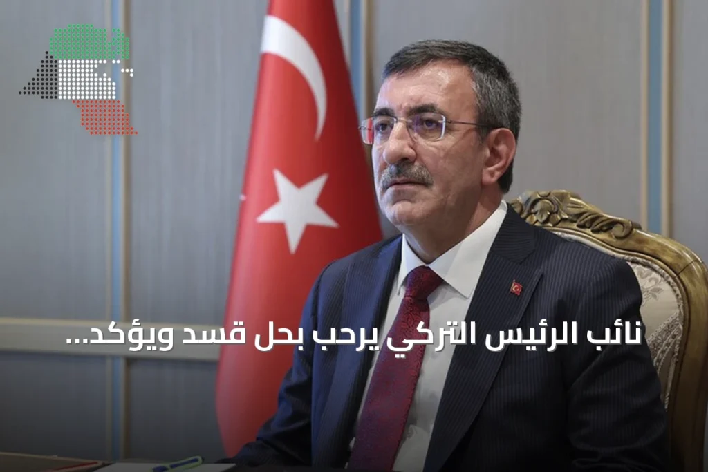 نائب الرئيس التركي يرحب بحل قسد ويؤكد رغبة أنقرة في سوريا موحدة ومستقرة