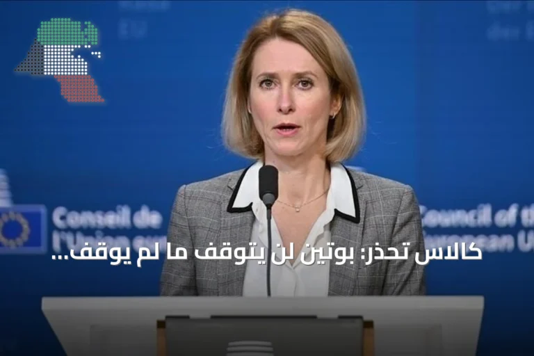 كالاس تحذر: بوتين لن يتوقف ما لم يُوقف وأوروبا يجب أن تفرض ثمنًا باهظًا