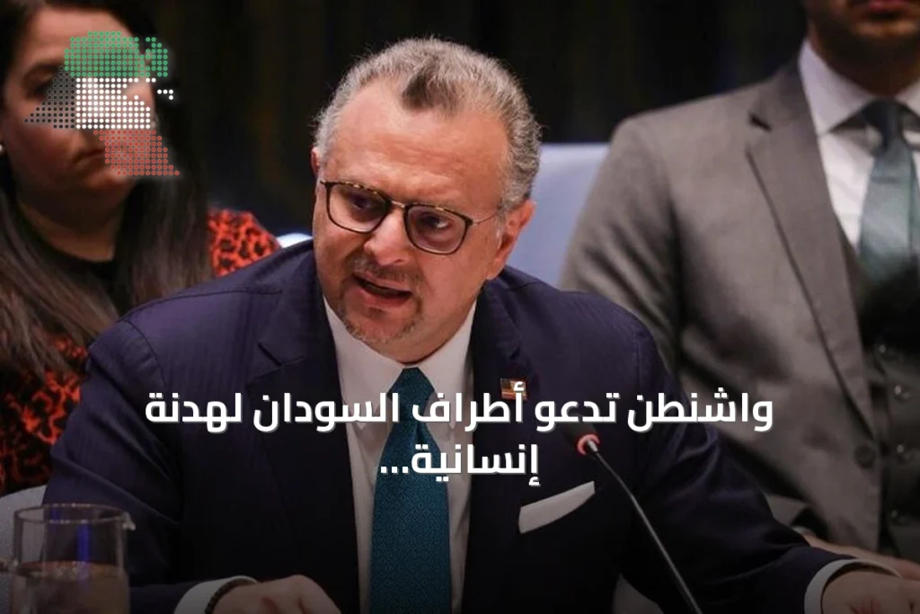واشنطن تدعو أطراف السودان لهدنة إنسانية تمهيدًا للسلام