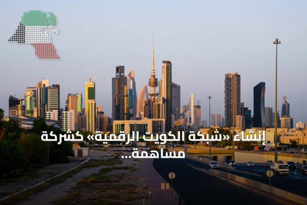 إنشاء «شبكة الكويت الرقمية» كشركة مساهمة عامة برأسمال يتجاوز 33 مليون دينار