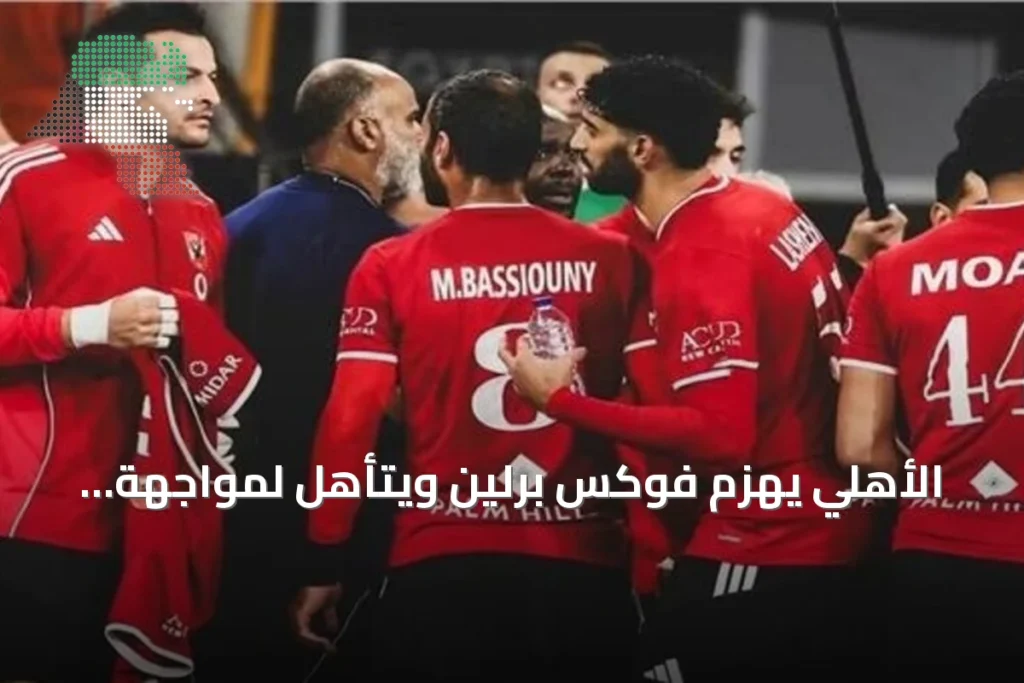 الأهلي يهزم فوكس برلين ويتأهل لمواجهة الزمالك في سوبر غلوب