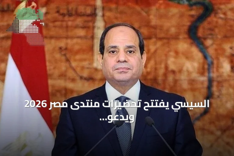 السيسي يفتتح تحضيرات منتدى مصر 2026 ويدعو للمشاركة الشاملة