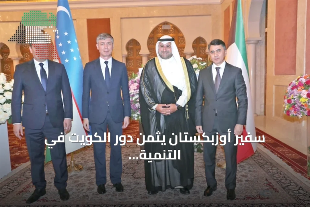 سفير أوزبكستان يثمن دور الكويت في التنمية ويبرز تأثير الإعفاء من التأشيرة على السياحة