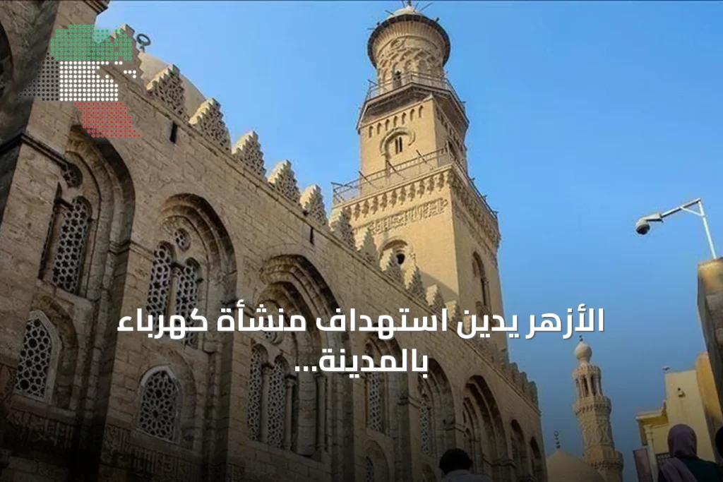 الأزهر يدين استهداف منشأة كهرباء بالمدينة المنورة ويعده استفزازاً لمشاعر المسلمين