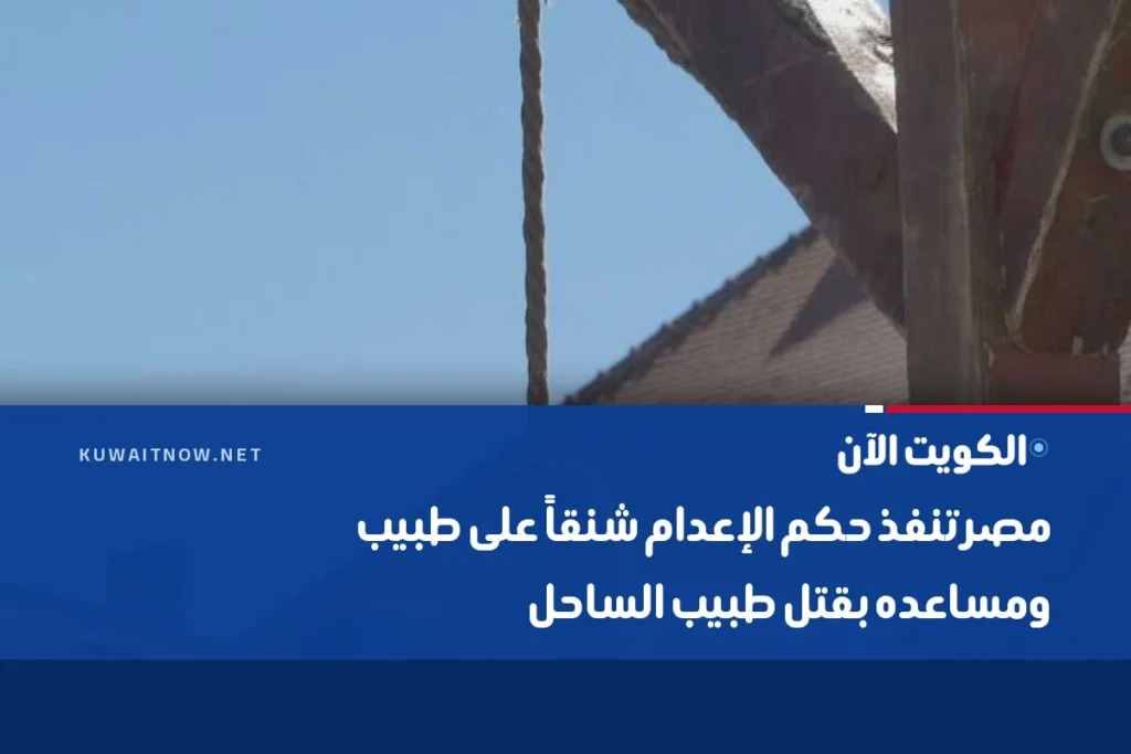 مصر تنفذ حكم الإعدام شنقاً على طبيب ومساعده بقتل طبيب الساحل