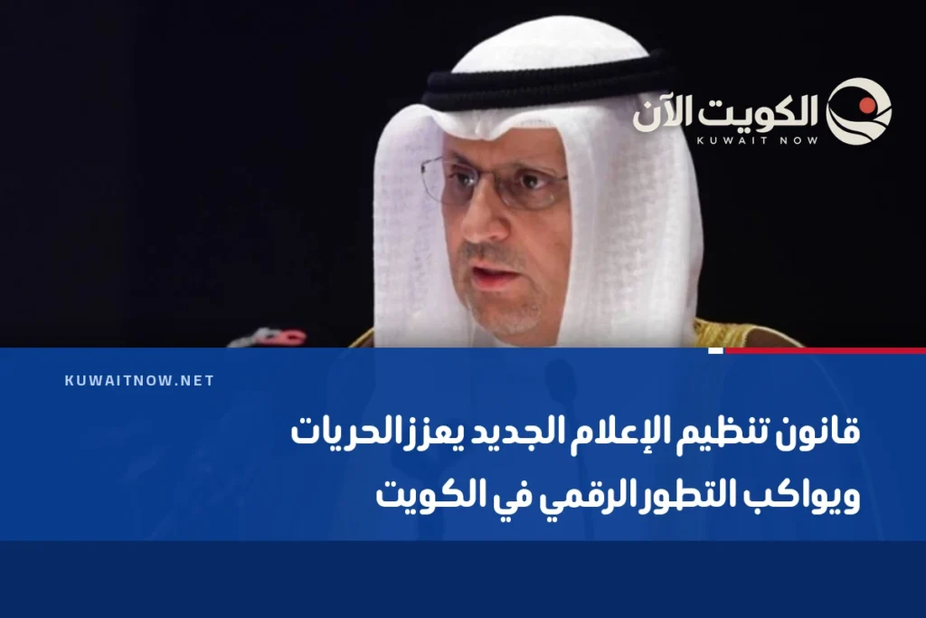قانون تنظيم الإعلام الجديد يعزز الحريات ويواكب التطور الرقمي في الكويت