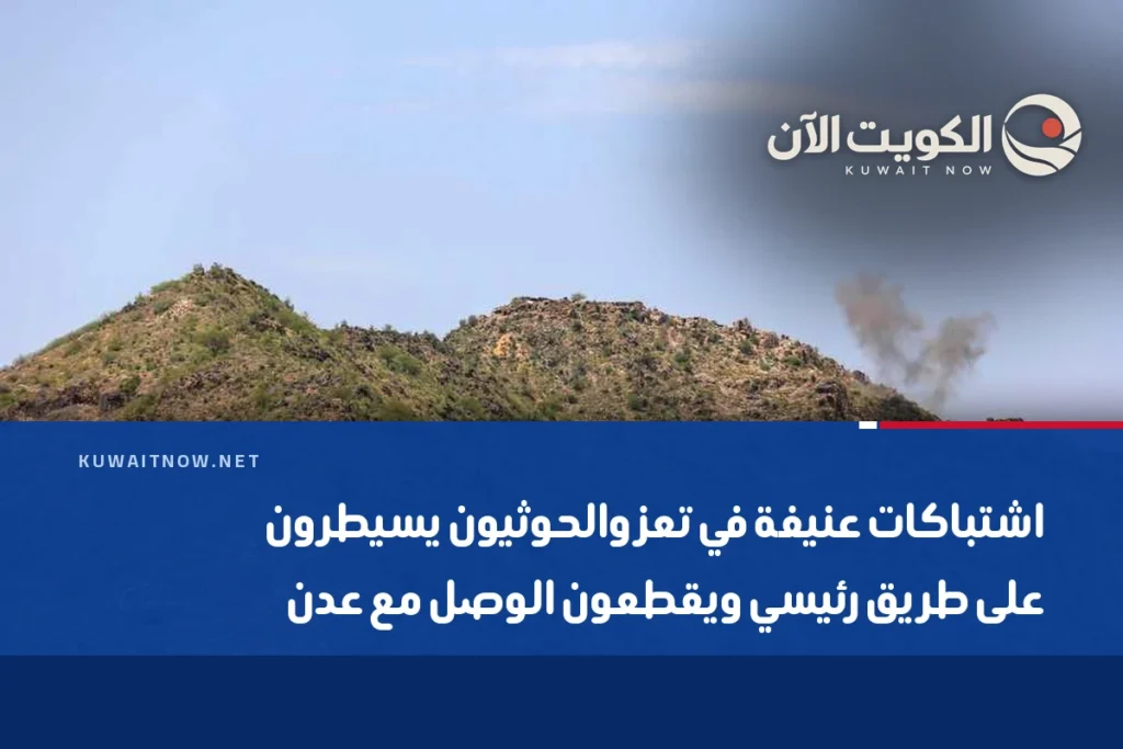 اشتباكات عنيفة في تعز والحوثيون يسيطرون على طريق رئيسي ويقطعون الوصل مع عدن