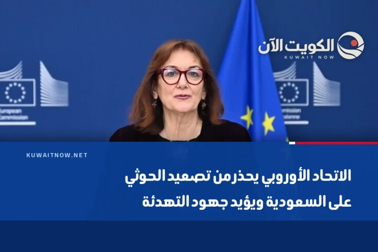 الاتحاد الأوروبي يحذر من تصعيد الحوثي على السعودية ويؤيد جهود التهدئة