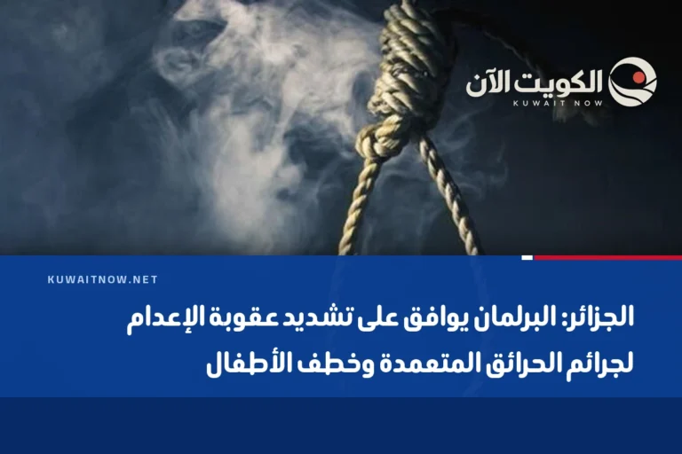 الجزائر: البرلمان يوافق على تشديد عقوبة الإعدام لجرائم الحرائق المتعمدة وخطف الأطفال