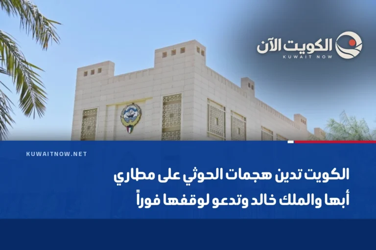 الكويت تدين هجمات الحوثي على مطاري أبها والملك خالد وتدعو لوقفها فوراً