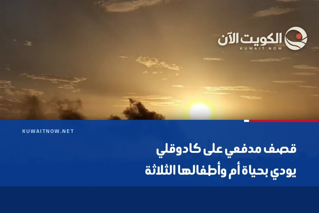 قصف مدفعي على كادوقلي يودي بحياة أم وأطفالها الثلاثة