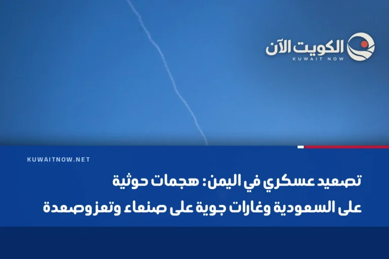 تصعيد عسكري في اليمن: هجمات حوثية على السعودية وغارات جوية على صنعاء وتعز وصعدة