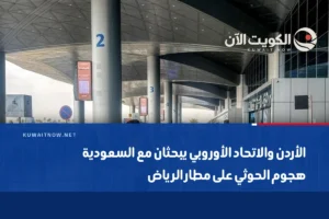الأردن والاتحاد الأوروبي يبحثان مع السعودية هجوم الحوثي على مطار الرياض