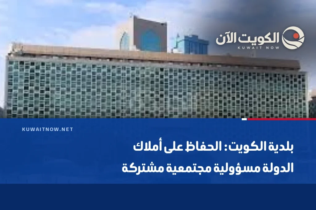 بلدية الكويت: الحفاظ على أملاك الدولة مسؤولية مجتمعية مشتركة