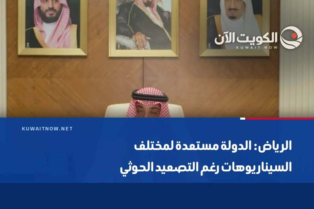 الرياض: الدولة مستعدة لمختلف السيناريوهات رغم التصعيد الحوثي