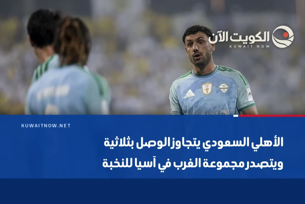 الأهلي السعودي يتجاوز الوصل بثلاثية ويتصدر مجموعة الغرب في آسيا للنخبة