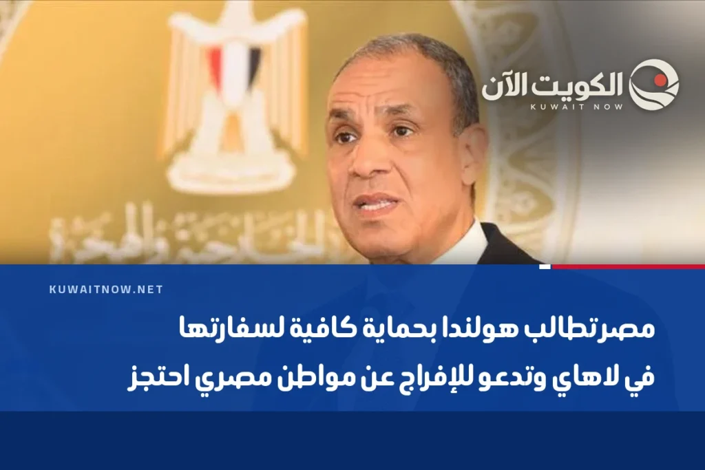مصر تطالب هولندا بحماية كافية لسفارتها في لاهاي وتدعو للإفراج عن مواطن مصري احتجز