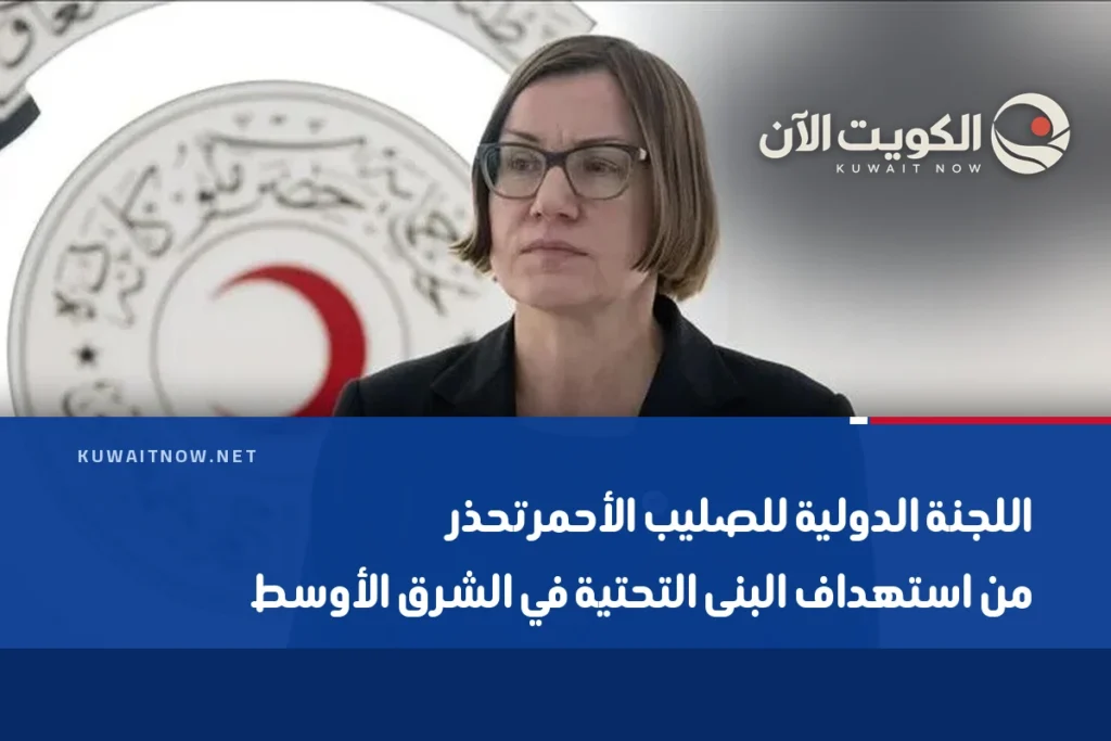 اللجنة الدولية للصليب الأحمر تحذر من استهداف البنى التحتية في الشرق الأوسط