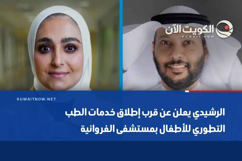 الرشيدي يعلن عن قرب إطلاق خدمات الطب التطوري للأطفال بمستشفى الفروانية