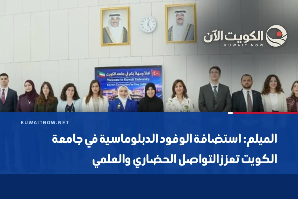 الميلم: استضافة الوفود الدبلوماسية في جامعة الكويت تعزز التواصل الحضاري والعلمي