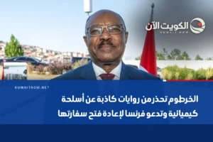 الخرطوم تحذر من روايات كاذبة عن أسلحة كيميائية وتدعو فرنسا لإعادة فتح سفارتها