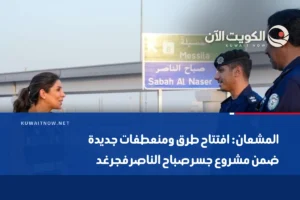 المشعان: افتتاح طرق ومنعطفات جديدة ضمن مشروع جسر صباح الناصر فجر غد