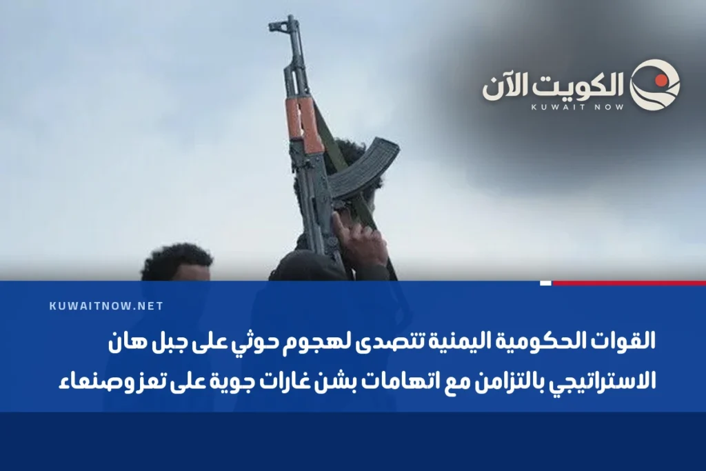 القوات الحكومية اليمنية تتصدى لهجوم حوثي على جبل هان الاستراتيجي بالتزامن مع اتهامات بشن غارات جوية على تعز وصنعاء