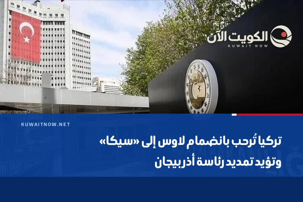 تركيا تُرحب بانضمام لاوس إلى «سيكا» وتؤيد تمديد رئاسة أذربيجان