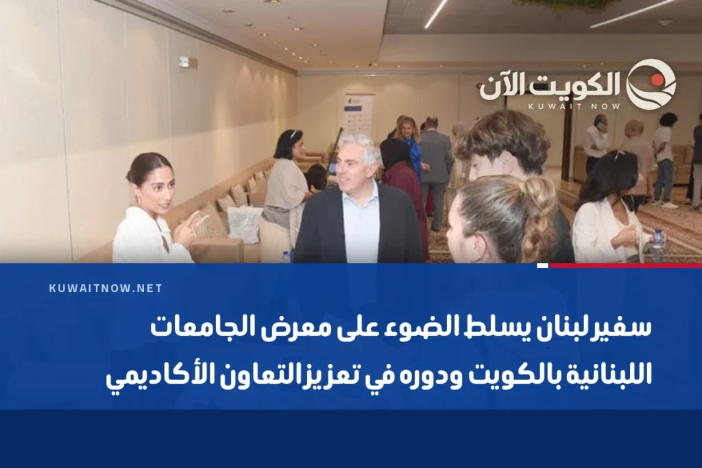 سفير لبنان يسلط الضوء على معرض الجامعات اللبنانية بالكويت ودوره في تعزيز التعاون الأكاديمي