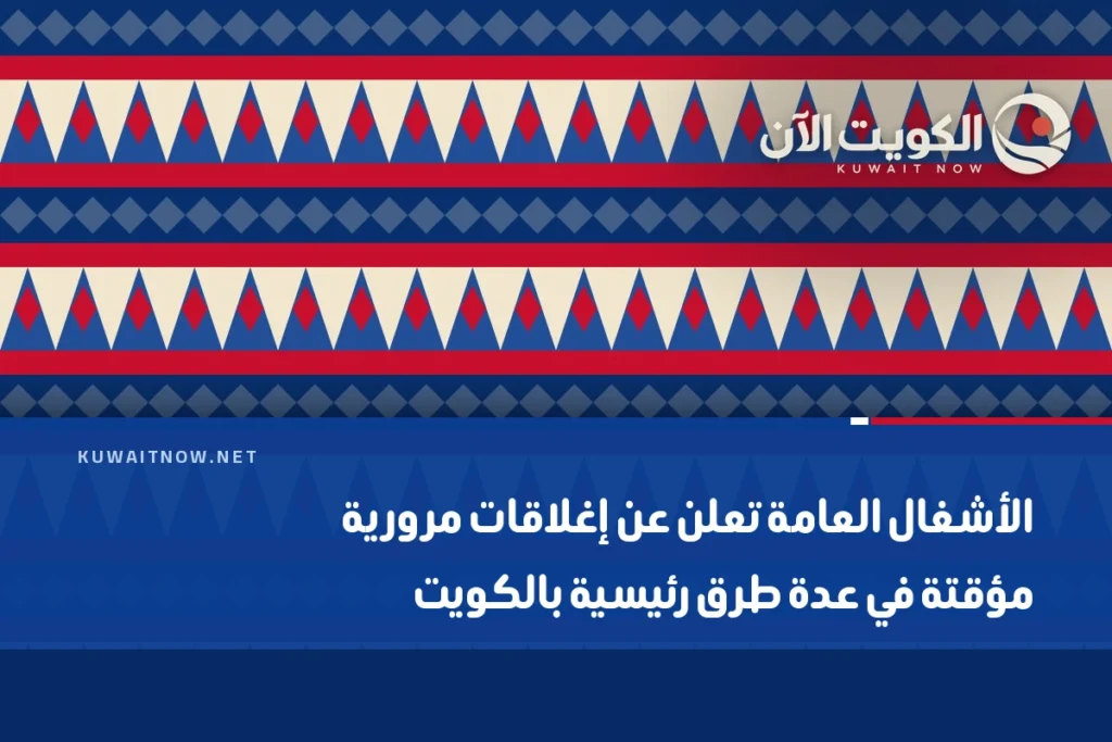 الأشغال العامة تعلن عن إغلاقات مرورية مؤقتة في عدة طرق رئيسية بالكويت