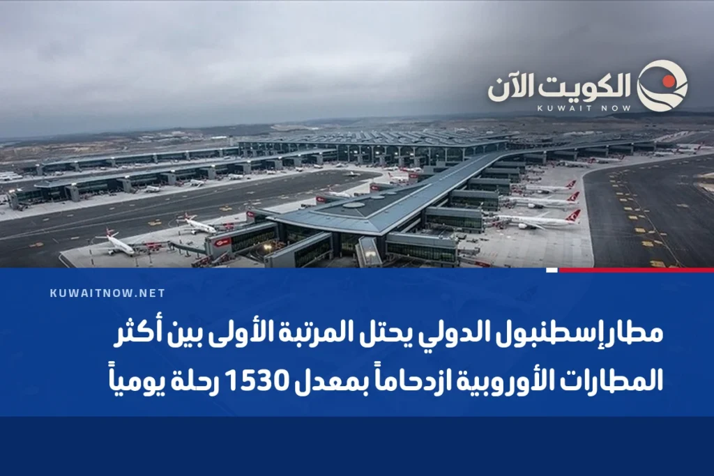 مطار إسطنبول الدولي يحتل المرتبة الأولى بين أكثر المطارات الأوروبية ازدحاماً بمعدل 1530 رحلة يومياً