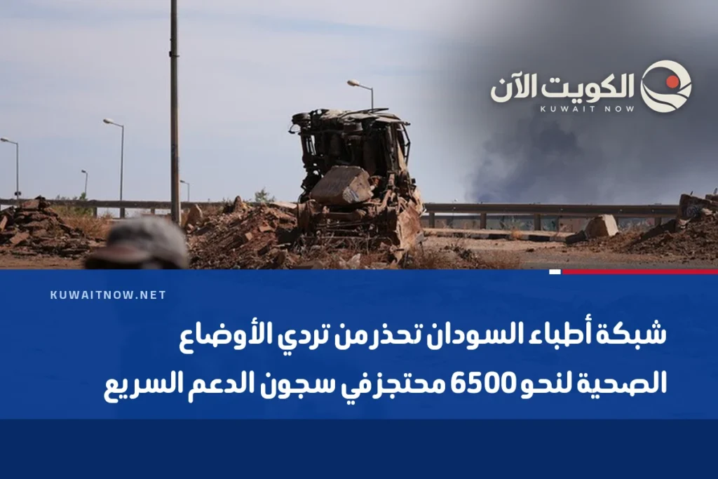 شبكة أطباء السودان تحذر من تردي الأوضاع الصحية لنحو 6500 محتجز في سجون الدعم السريع