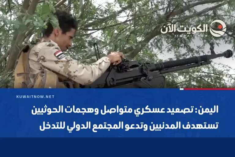 اليمن: تصعيد عسكري متواصل وهجمات الحوثيين تستهدف المدنيين وتدعو المجتمع الدولي للتدخل