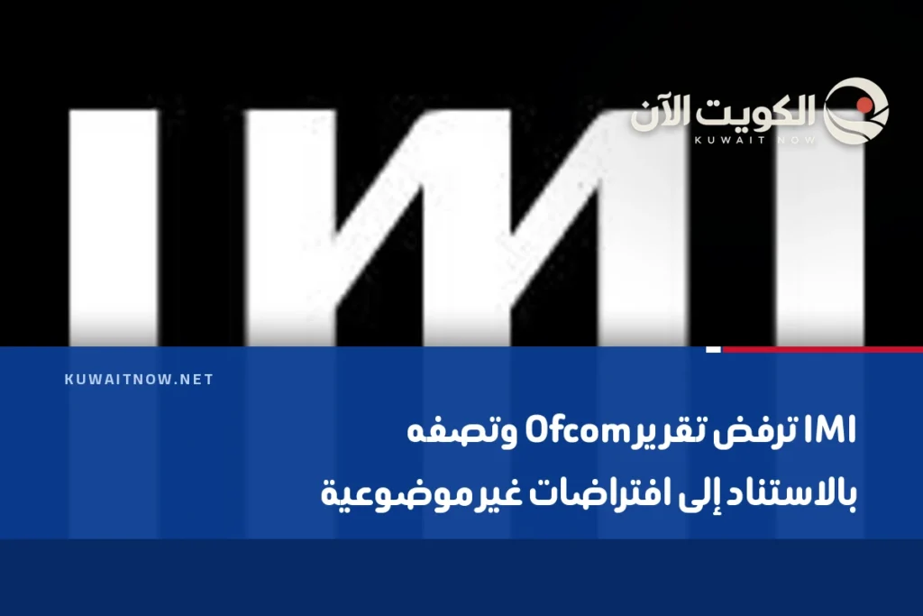 IMI ترفض تقرير Ofcom وتصفه بالاستناد إلى افتراضات غير موضوعية