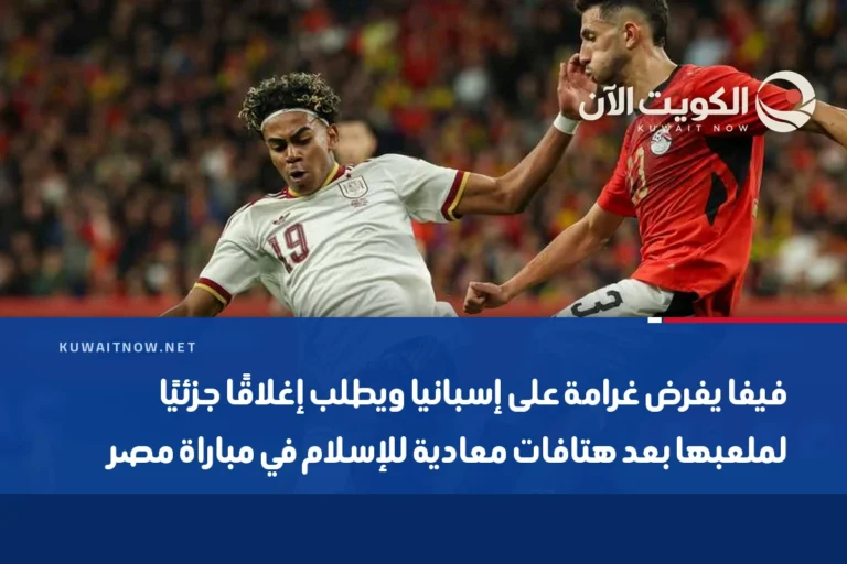 فيفا يفرض غرامة على إسبانيا ويطلب إغلاقًا جزئيًا لملعبها بعد هتافات معادية للإسلام في مباراة مصر