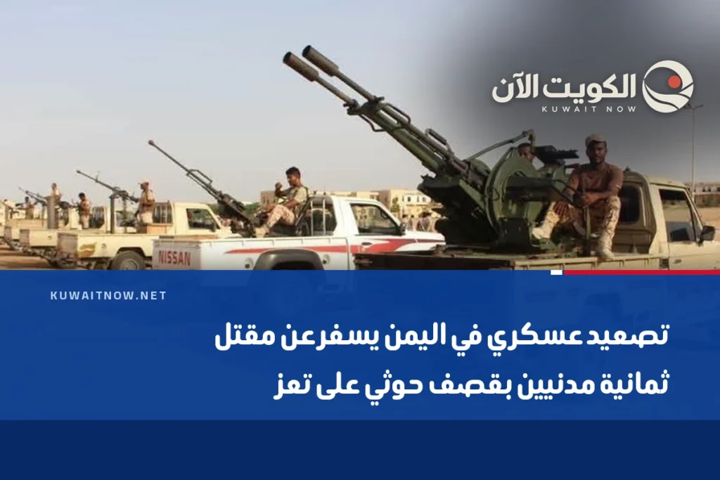 تصعيد عسكري في اليمن يسفر عن مقتل ثمانية مدنيين بقصف حوثي على تعز