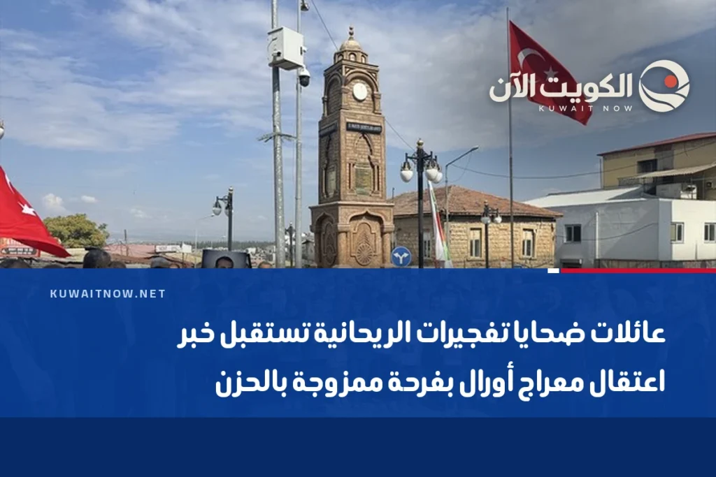 عائلات ضحايا تفجيرات الريحانية تستقبل خبر اعتقال معراج أورال بفرحة ممزوجة بالحزن