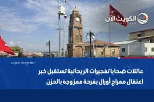 عائلات ضحايا تفجيرات الريحانية تستقبل خبر اعتقال معراج أورال بفرحة ممزوجة بالحزن