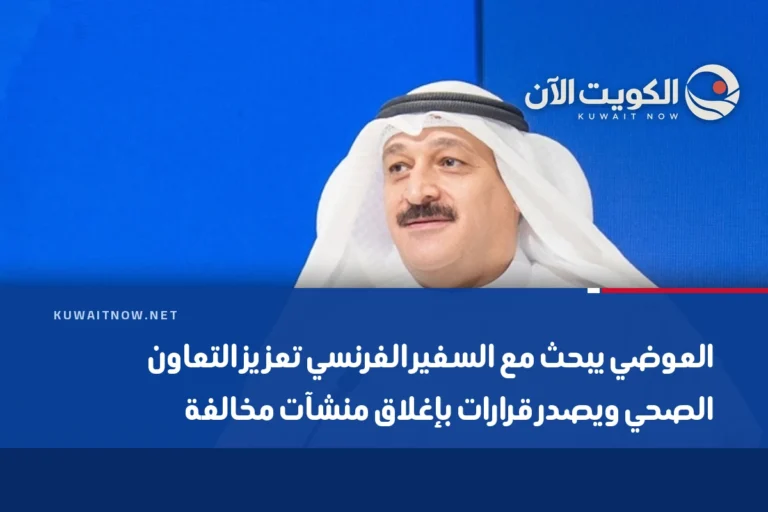 العوضي يبحث مع السفير الفرنسي تعزيز التعاون الصحي ويصدر قرارات بإغلاق منشآت مخالفة
