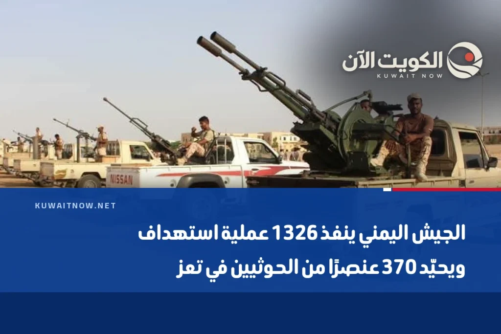 الجيش اليمني ينفذ 1326 عملية استهداف ويحيّد 370 عنصرًا من الحوثيين في تعز