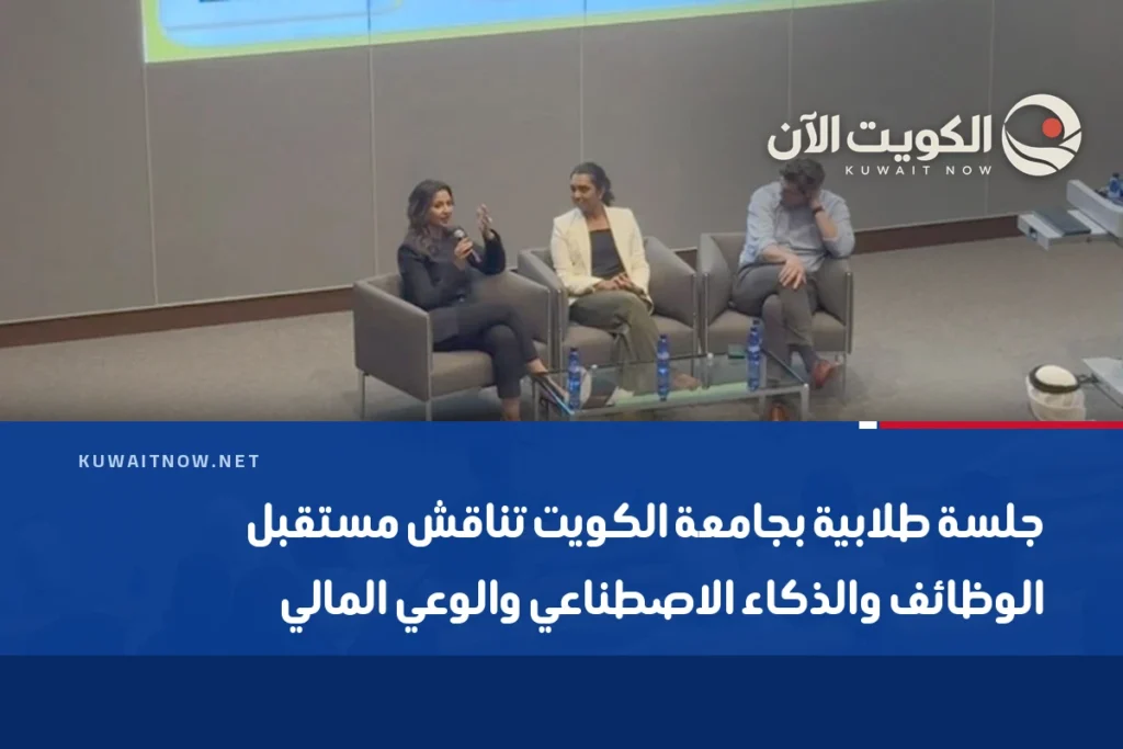 جلسة طلابية بجامعة الكويت تناقش مستقبل الوظائف والذكاء الاصطناعي والوعي المالي