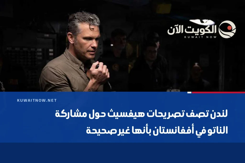 لندن تصف تصريحات هيغسيث حول مشاركة الناتو في أفغانستان بأنها غير صحيحة