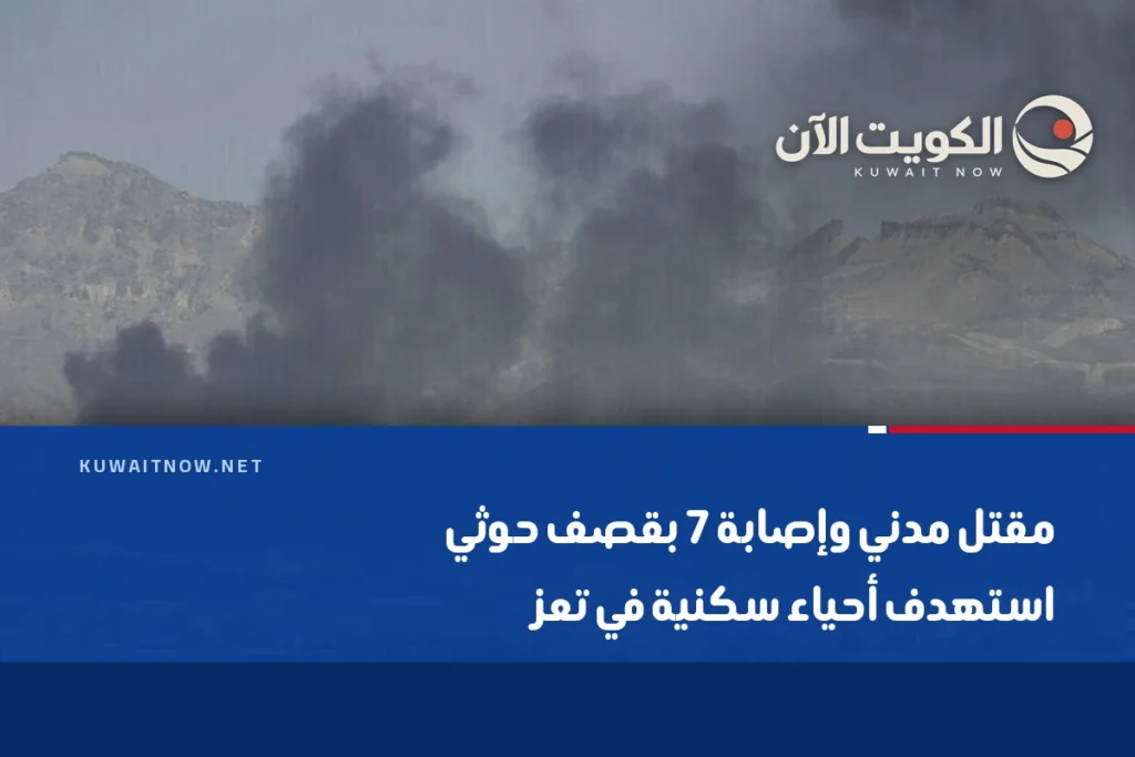 مقتل مدني وإصابة 7 بقصف حوثي استهدف أحياء سكنية في تعز