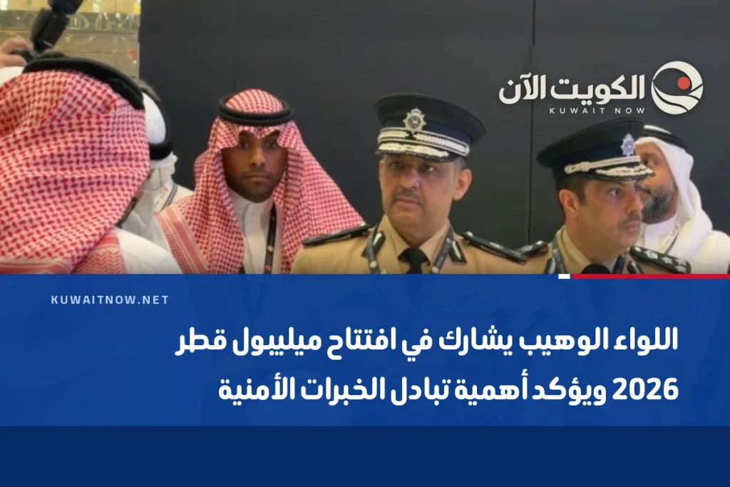 اللواء الوهيب يشارك في افتتاح ميليبول قطر 2026 ويؤكد أهمية تبادل الخبرات الأمنية