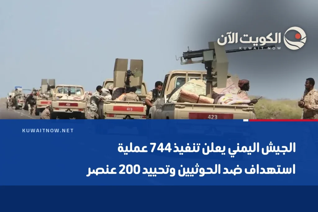 الجيش اليمني يعلن تنفيذ 744 عملية استهداف ضد الحوثيين وتحييد 200 عنصر