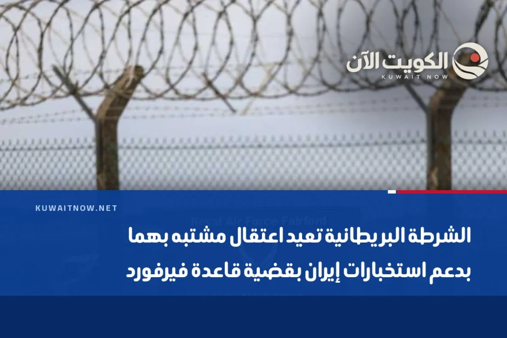 الشرطة البريطانية تعيد اعتقال مشتبه بهما بدعم استخبارات إيران بقضية قاعدة فيرفورد