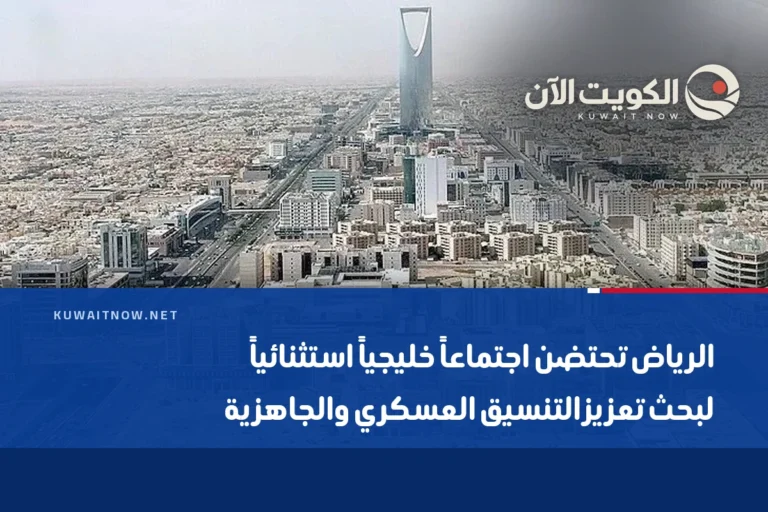الرياض تحتضن اجتماعاً خليجياً استثنائياً لبحث تعزيز التنسيق العسكري والجاهزية